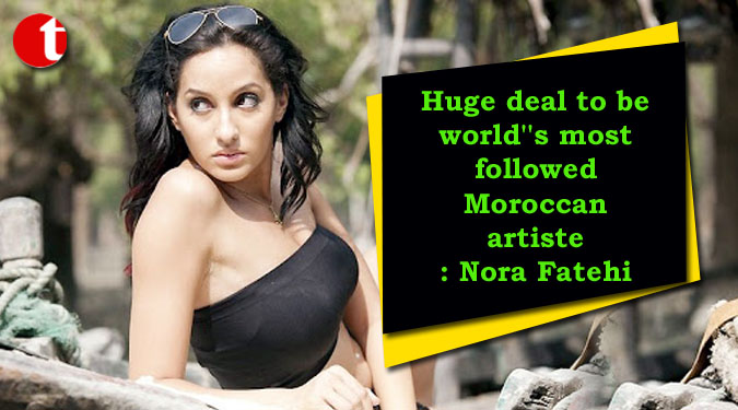 Huge deal to be world''s most followed Moroccan artiste: Nora Fatehi
