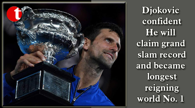 Djokovic confident He will claim grand slam record and became longest reigning world No. 1