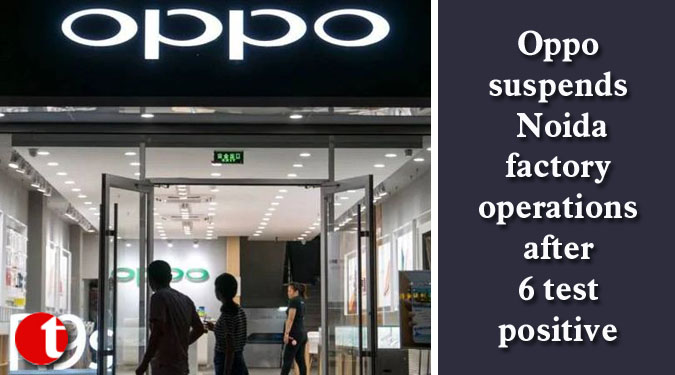 Oppo suspends Noida factory operations after 6 test positive