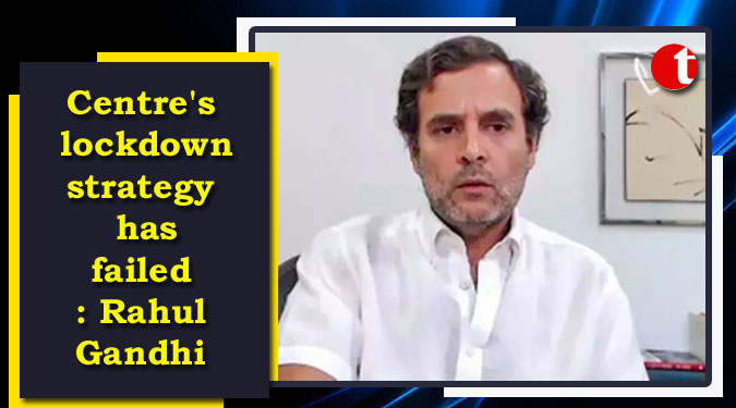 Centre's lockdown strategy has failed: Rahul Gandhi