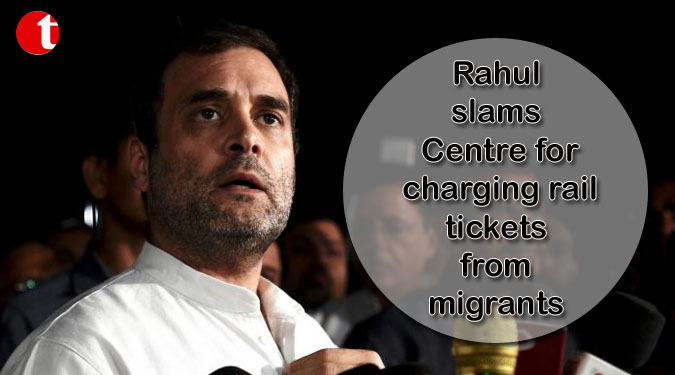 Rahul slams Centre for charging rail tickets from migrants