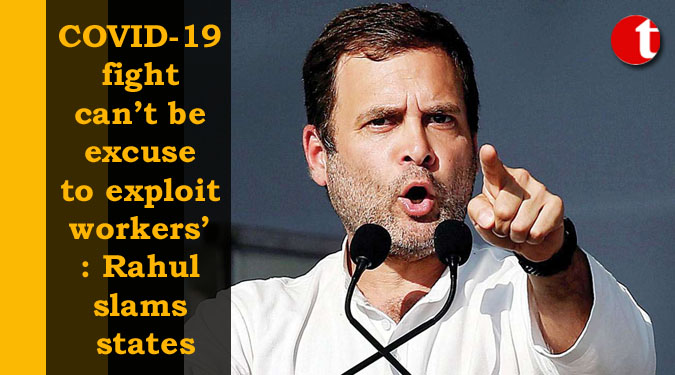 COVID-19 fight can’t be excuse to exploit workers’: Rahul slams states