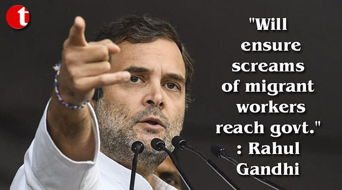 "Will ensure screams of migrant workers reach government": Rahul Gandhi