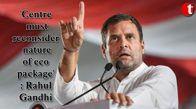 'Centre must reconsider nature of eco package' : Rahul Gandhi