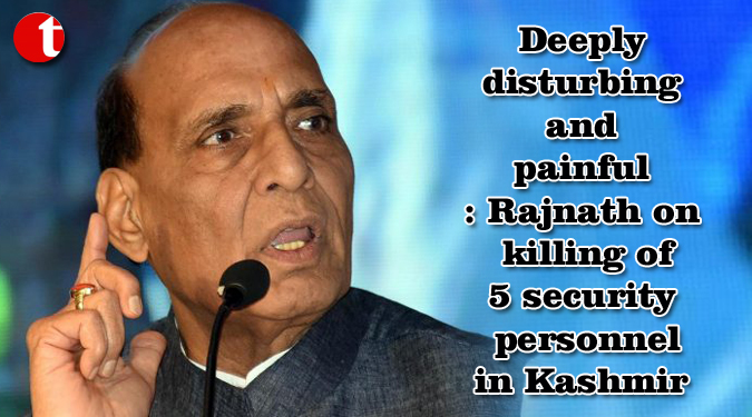 Deeply disturbing and painful: Rajnath on killing of 5 security personnel in Kashmir