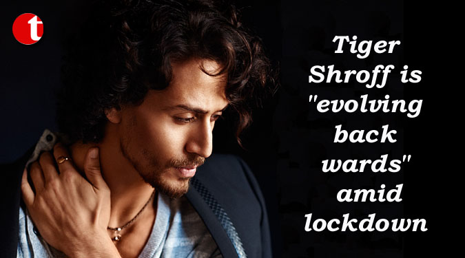 Tiger Shroff is ''evolving backwards'' amid lockdown