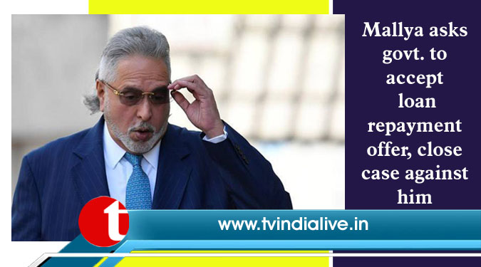 Mallya asks govt. to accept loan repayment offer, close case against him