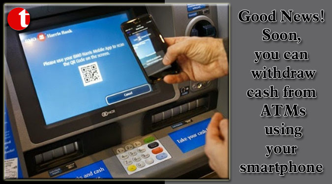 Good News! Soon, you can withdraw cash from ATMs using your smartphone