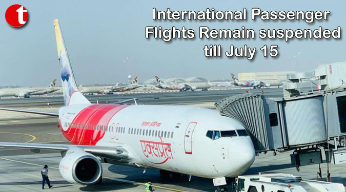 International Passenger Flights Remain suspended till July 15