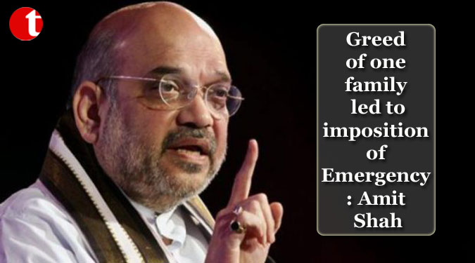 Greed of one family led to imposition of Emergency: Amit Shah