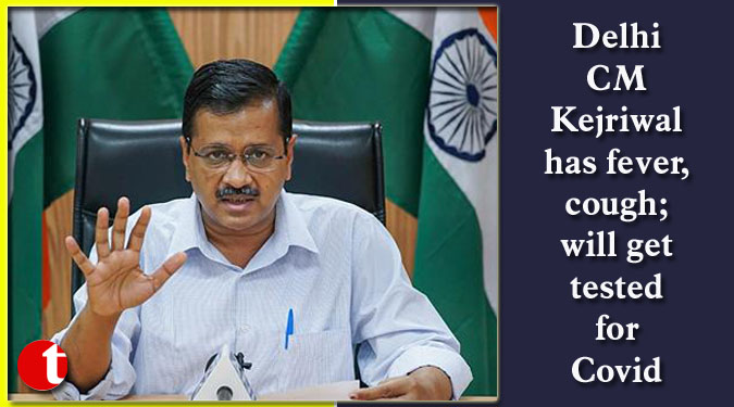 Delhi CM Kejriwal has fever, cough; will get tested for Covid