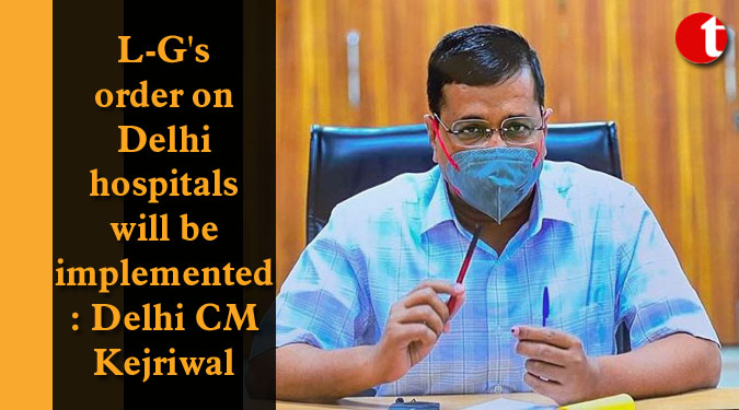 L-G's order on Delhi hospitals will be implemented: Delhi CM Kejriwal