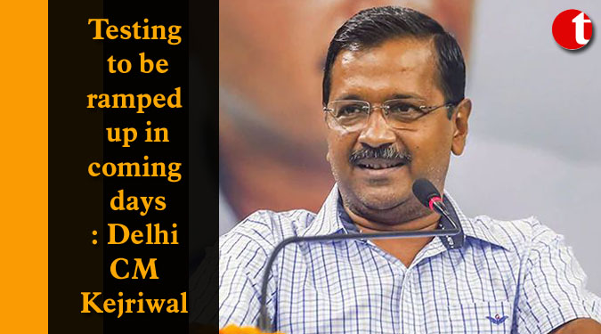 Testing to be ramped up in coming days: Delhi CM Kejriwal