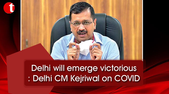 Delhi will emerge victorious: Delhi CM Kejriwal on COVID