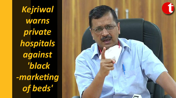 Kejriwal warns private hospitals against 'black-marketing of beds'