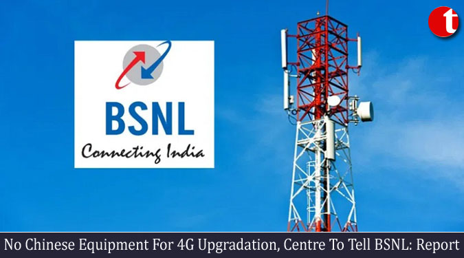 No Chinese Equipment For 4G Upgradation, Centre To Tell BSNL: Report