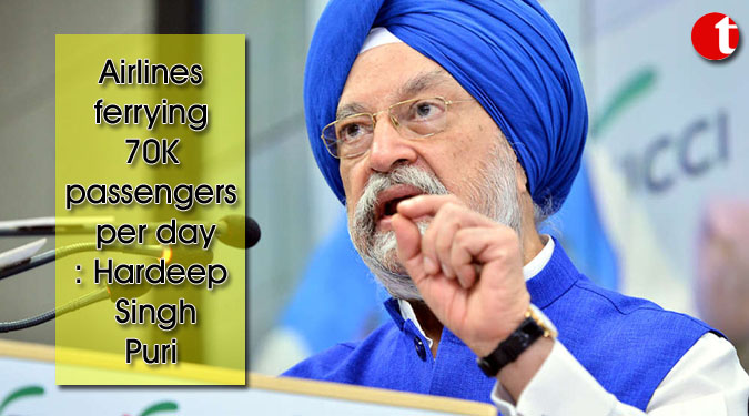 Airlines ferrying 70K passengers per day: Hardeep Singh Puri