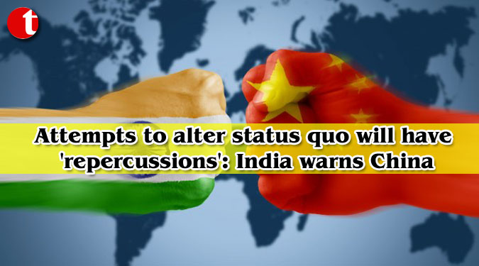 Attempts to alter status quo will have 'repercussions': India warns China