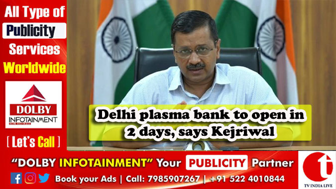 Delhi plasma bank to open in 2 days, says Kejriwal