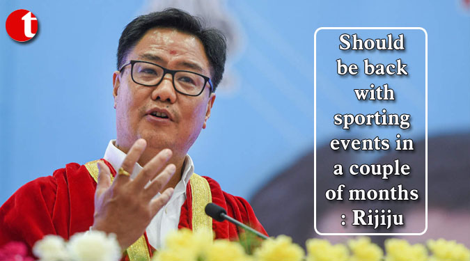Should be back with sporting events in a couple of months: Rijiju