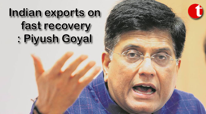 Indian exports on fast recovery: Piyush Goyal