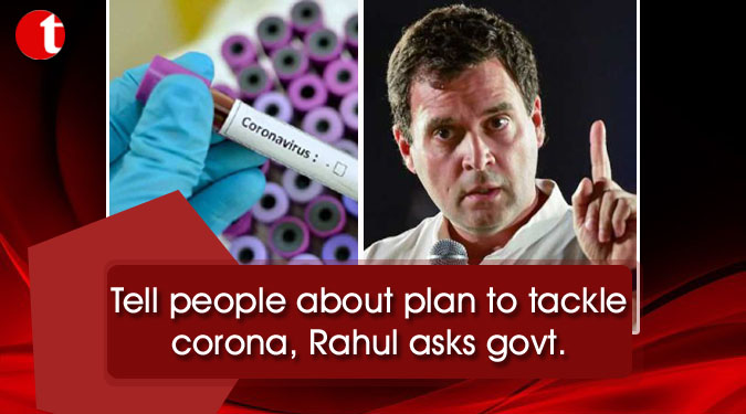 Tell people about plan to tackle corona, Rahul asks govt.