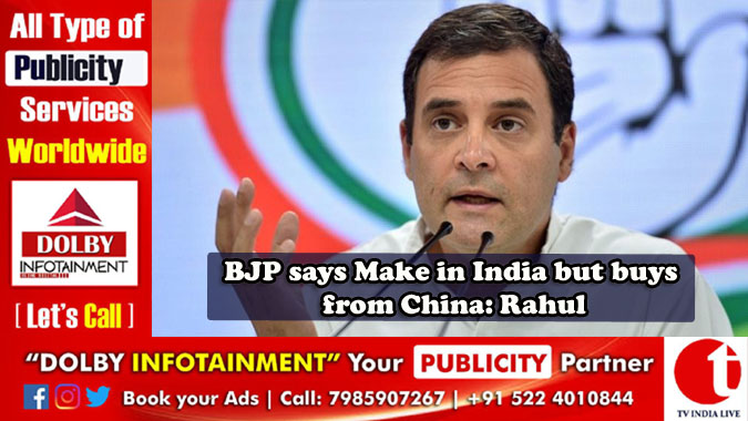 BJP says Make in India but buys from China: Rahul