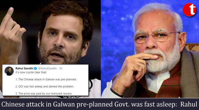 Chinese attack in Galwan pre-planned Govt. was fast asleep: Rahul