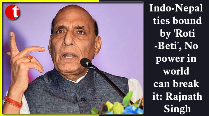 Indo-Nepal ties bound by 'Roti-Beti', No power in world can break it: Rajnath Singh