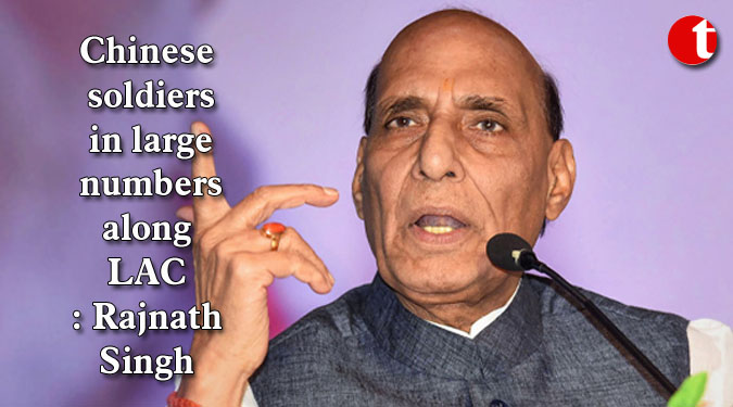 Chinese soldiers in large numbers along LAC: Rajnath Singh