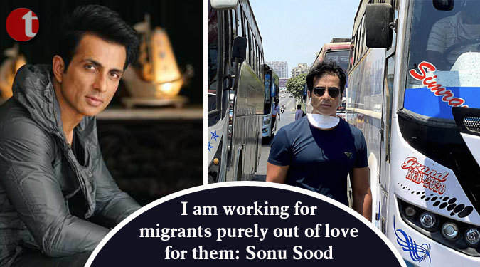 I am working for migrants purely out of love for them: Sonu Sood