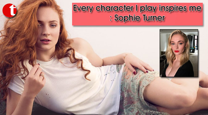 Every character I play inspires me: Sophie Turner