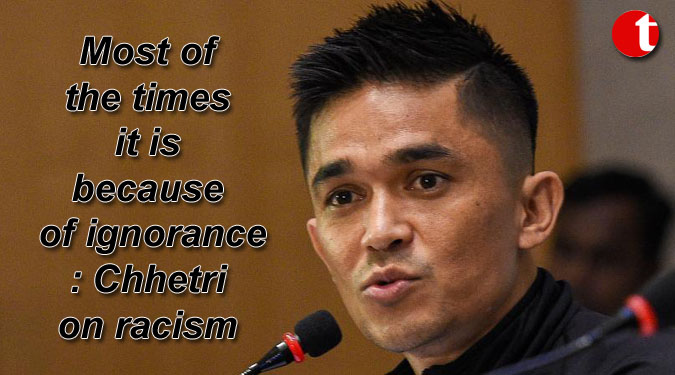 Most of the times it is because of ignorance: Chhetri on racism