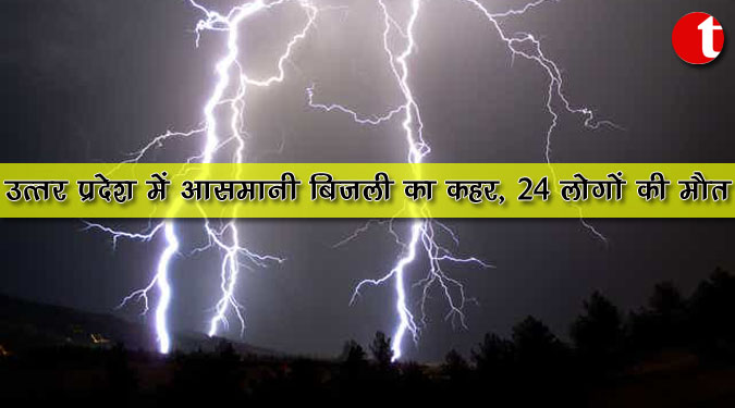 उत्तर प्रदेश में आसमानी बिजली का कहर, 24 लोगों की मौत