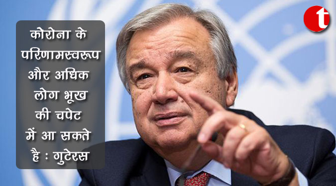 कोरोना के परिणामस्वरूप और अधिक लोग भूख की चपेट में आ सकते हैं : गुटेरस