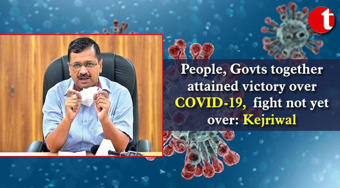 People, Govts together attained victory over COVID-19, fight not yet over: Kejriwal