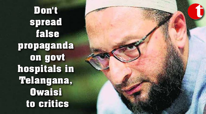 Don't spread false propaganda on govt hospitals in Telangana, Owaisi to critics