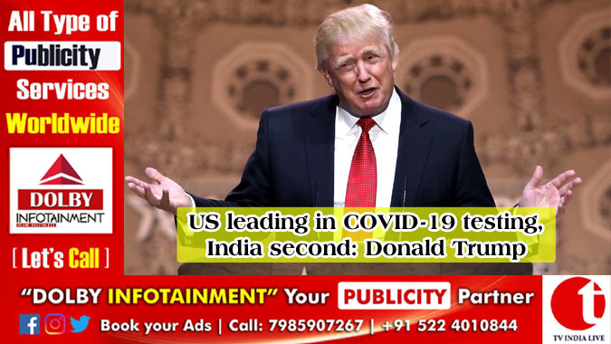 US leading in COVID-19 testing, India second: Donald Trump