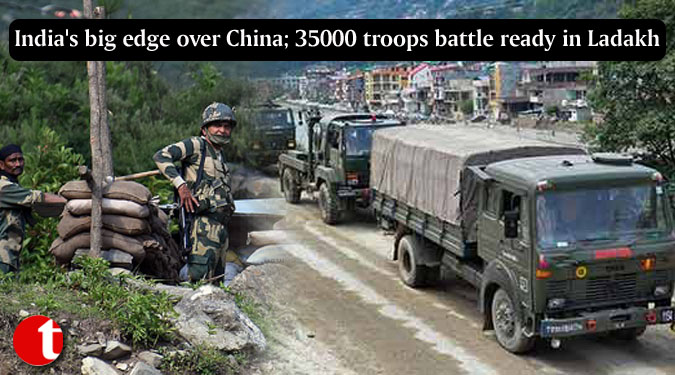 India's big edge over China; 35000 troops battle ready in Ladakh