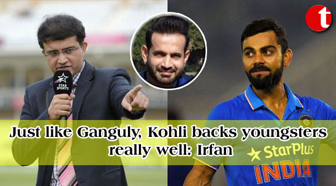 Just like Ganguly, Kohli backs youngsters really well: Irfan