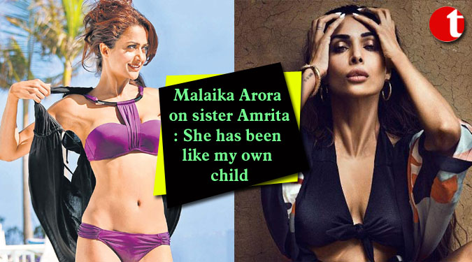 Malaika Arora on sister Amrita: She has been like my own child