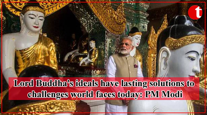 Lord Buddha's ideals have lasting solutions to challenges world faces today: PM Modi