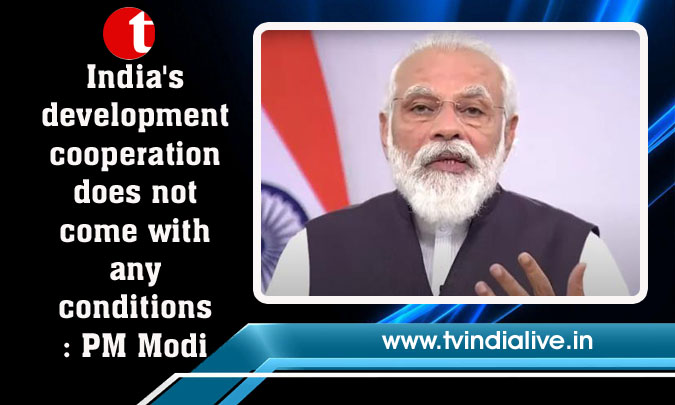 India's development cooperation does not come with any conditions: PM Modi