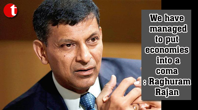 We have managed to put economies into a coma: Raghuram Rajan