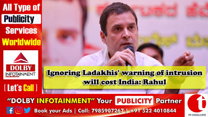 Ignoring Ladakhis' warning of intrusion will cost India: Rahul