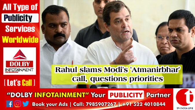 Rahul slams Modi's 'Atmanirbhar' call, questions priorities