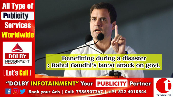 Benefitting during a disaster: Rahul Gandhi’s latest attack on govt.