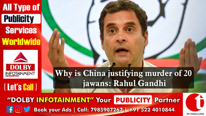 Why is China justifying murder of 20 jawans: Rahul Gandhi