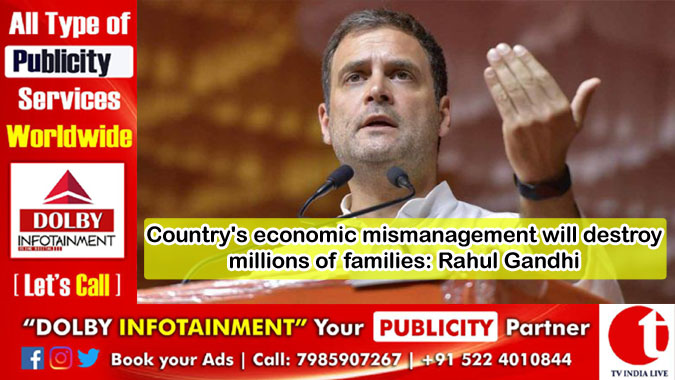 Country's economic mismanagement will destroy millions of families: Rahul Gandhi