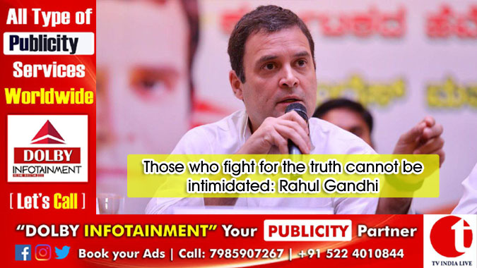 Those who fight for the truth cannot be intimidated: Rahul Gandhi